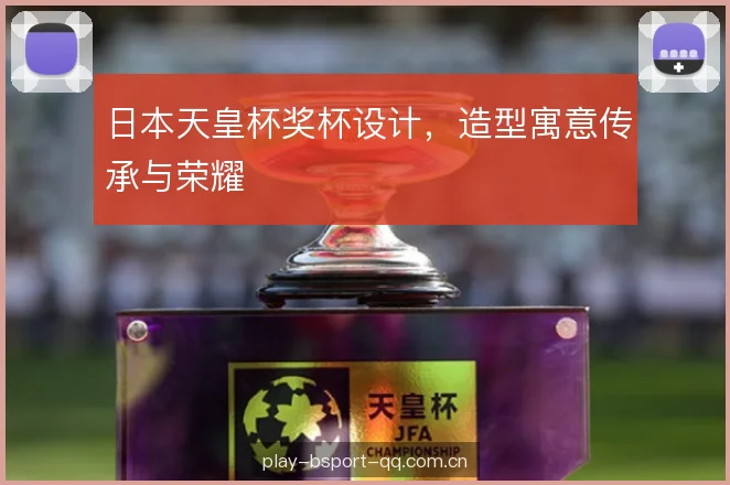 日本天皇杯奖杯设计，造型寓意传承与荣耀