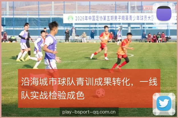 沿海城市球队青训成果转化，一线队实战检验成色